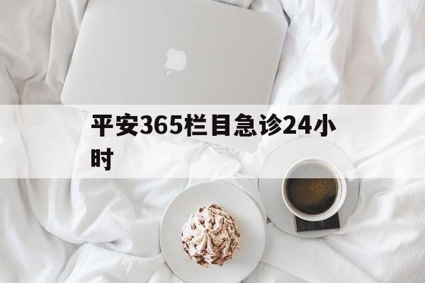 慈溪平安365栏目急诊24小时的最新政策(2025年慈溪平安365急诊24小时2015分享)