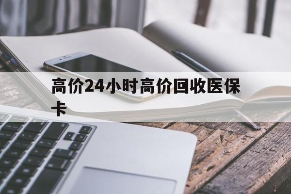 慈溪高价24小时高价回收医保卡的最新政策(2025年慈溪温州高价回收医保卡分享)