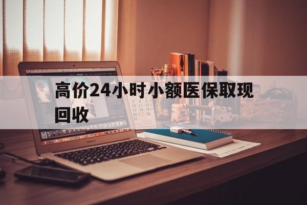 慈溪高价24小时小额医保取现回收的最新政策(2025年慈溪高价24小时小额医保取现回收是真的吗分享)